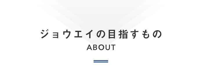ジョウエイの目指すもの  ABOUT